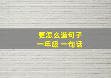 更怎么造句子一年级 一句话